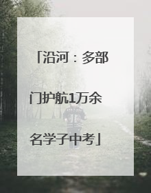 沿河：多部门护航1万余名学子中考