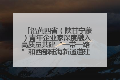 沿黄四省（陕甘宁蒙）青年企业家深度融入高质量共建“一带一路”和西部陆海新通道建设战略合作交流会在甘肃兰州召开