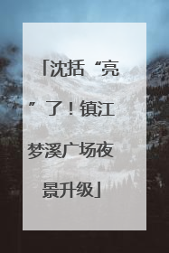 沈括“亮”了！镇江梦溪广场夜景升级