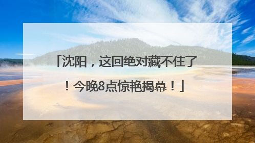 沈阳，这回绝对藏不住了！今晚8点惊艳揭幕！