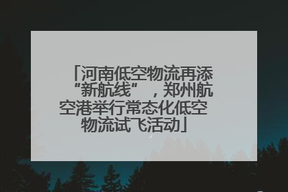 河南低空物流再添“新航线”，郑州航空港举行常态化低空物流试飞活动