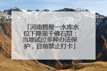 河南鹤壁一水库水位下降现千佛石窟：当地试过多种办法保护，目前禁止打卡