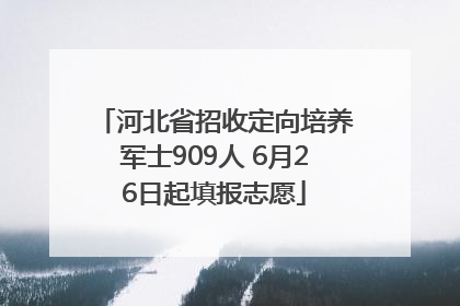 河北省招收定向培养军士909人 6月26日起填报志愿