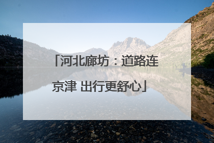 河北廊坊：道路连京津 出行更舒心