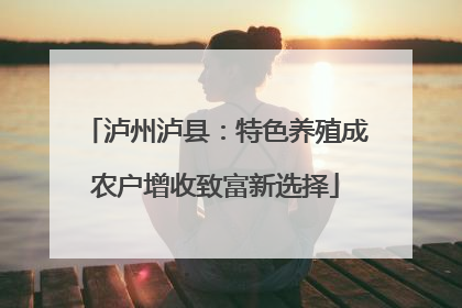 泸州泸县：特色养殖成农户增收致富新选择