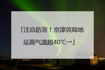 注意防暑！京津冀局地最高气温超40℃→