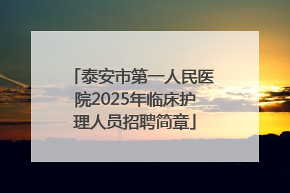 泰安市第一人民医院2025年临床护理人员招聘简章
