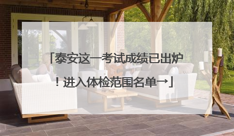 泰安这一考试成绩已出炉！进入体检范围名单→