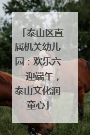 泰山区直属机关幼儿园：欢乐六一迎端午，泰山文化润童心