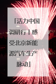 活力中国调研行丨感受北京新能源汽车生产脉动