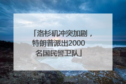 洛杉矶冲突加剧，特朗普派出2000名国民警卫队