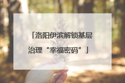 洛阳伊滨解锁基层治理“幸福密码”