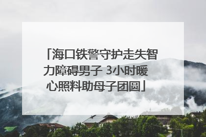 海口铁警守护走失智力障碍男子 3小时暖心照料助母子团圆