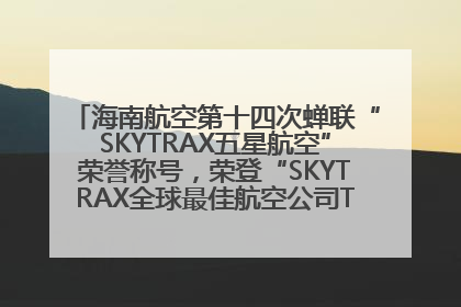 海南航空第十四次蝉联“SKYTRAX五星航空”荣誉称号，荣登“SKYTRAX全球最佳航空公司TOP10”榜单