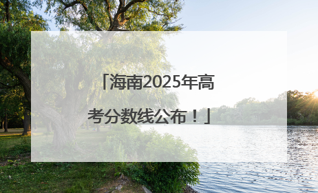 海南2025年高考分数线公布！