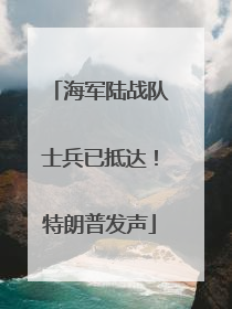 海军陆战队士兵已抵达！特朗普发声