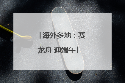 海外多地：赛龙舟 迎端午