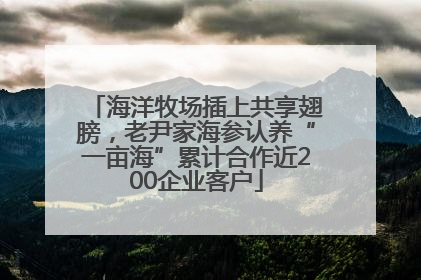 海洋牧场插上共享翅膀，老尹家海参认养“一亩海”累计合作近200企业客户