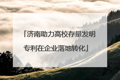 济南助力高校存量发明专利在企业落地转化