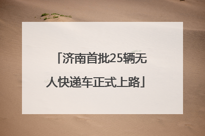 济南首批25辆无人快递车正式上路
