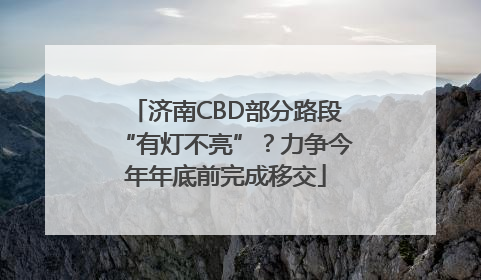 济南CBD部分路段“有灯不亮”？力争今年年底前完成移交