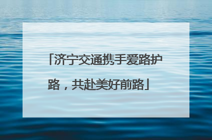 济宁交通携手爱路护路，共赴美好前路