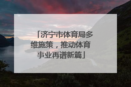 济宁市体育局多维施策，推动体育事业再谱新篇