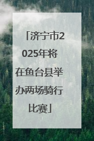 济宁市2025年将在鱼台县举办两场骑行比赛