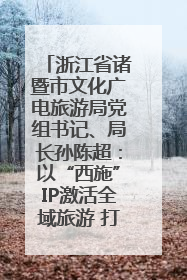 浙江省诸暨市文化广电旅游局党组书记、局长孙陈超：以“西施”IP激活全域旅游 打造县域文旅融合新标杆｜第七届全国县域旅游研究成果发布系列活动