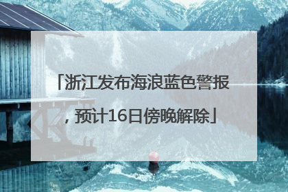 浙江发布海浪蓝色警报，预计16日傍晚解除