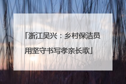 浙江吴兴：乡村保洁员用坚守书写孝亲长歌