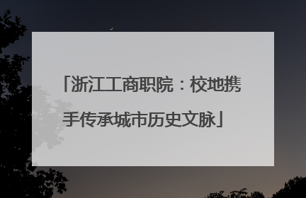 浙江工商职院：校地携手传承城市历史文脉