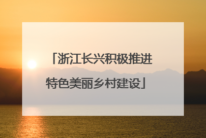 浙江长兴积极推进特色美丽乡村建设