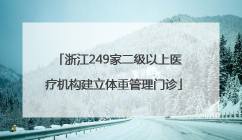 浙江249家二级以上医疗机构建立体重管理门诊