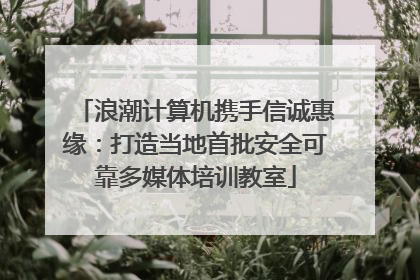 浪潮计算机携手信诚惠缘：打造当地首批安全可靠多媒体培训教室