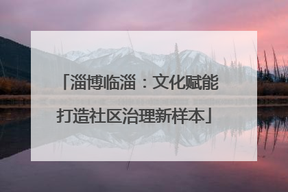 淄博临淄：文化赋能 打造社区治理新样本