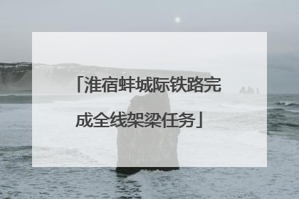 淮宿蚌城际铁路完成全线架梁任务