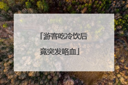 游客吃冷饮后竟突发咯血