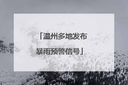 温州多地发布暴雨预警信号