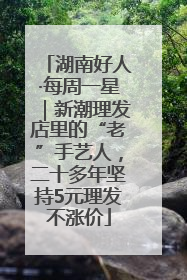 湖南好人·每周一星｜新潮理发店里的“老”手艺人，二十多年坚持5元理发不涨价