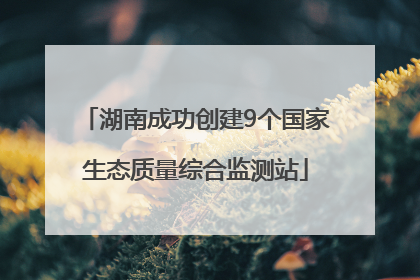 湖南成功创建9个国家生态质量综合监测站