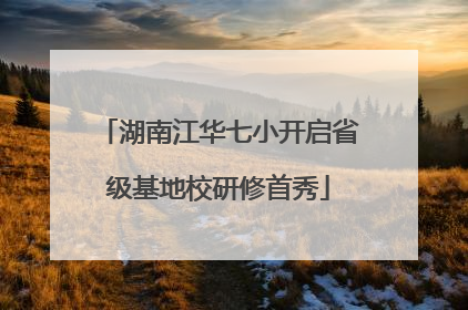 湖南江华七小开启省级基地校研修首秀