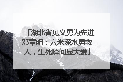 湖北省见义勇为先进邓章明：六米深水勇救人，生死瞬间显大爱