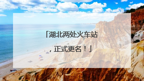湖北两处火车站，正式更名！