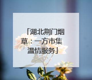 湖北荆门烟草：一方市集 温情服务