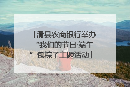 滑县农商银行举办“我们的节日·端午”包粽子主题活动