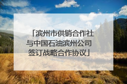 滨州市供销合作社与中国石油滨州公司签订战略合作协议