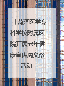 菏泽医学专科学校附属医院开展老年健康宣传周义诊活动