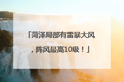 菏泽局部有雷暴大风，阵风最高10级！