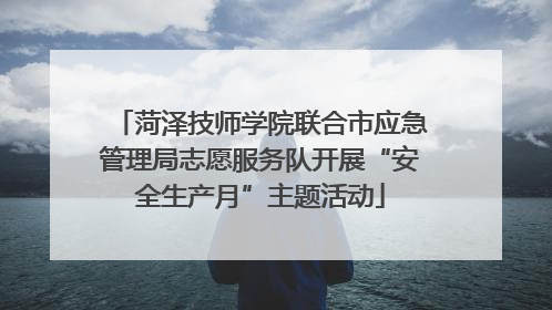 菏泽技师学院联合市应急管理局志愿服务队开展“安全生产月”主题活动
